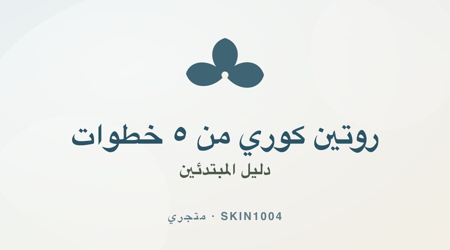 روتين العناية الكوري من ٥ خطوات للمبتدئين